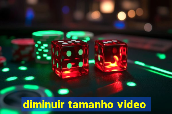 diminuir tamanho video